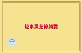 轻素灵芝修颜霜