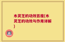 木灵芝的功效百度(木灵芝的功效与作用详解)
