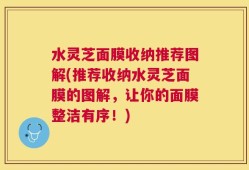 水灵芝面膜收纳推荐图解(推荐收纳水灵芝面膜的图解，让你的面膜整洁有序！)