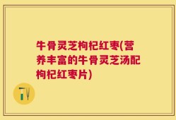 牛骨灵芝枸杞红枣(营养丰富的牛骨灵芝汤配枸杞红枣片)