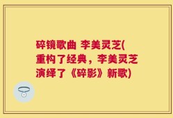 碎镜歌曲 李美灵芝(重构了经典，李美灵芝演绎了《碎影》新歌)