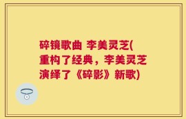 碎镜歌曲 李美灵芝(重构了经典，李美灵芝演绎了《碎影》新歌)