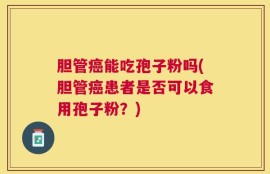 胆管癌能吃孢子粉吗(胆管癌患者是否可以食用孢子粉？)