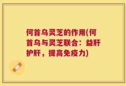 何首乌灵芝的作用(何首乌与灵芝联合：益肝护肝，提高免疫力)