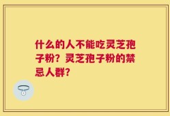 什么的人不能吃灵芝孢子粉？灵芝孢子粉的禁忌人群？
