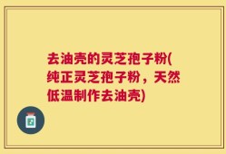 去油壳的灵芝孢子粉(纯正灵芝孢子粉，天然低温制作去油壳)