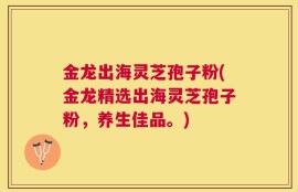 金龙出海灵芝孢子粉(金龙精选出海灵芝孢子粉，养生佳品。)