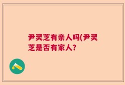 尹灵芝有亲人吗(尹灵芝是否有家人？