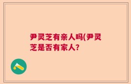 尹灵芝有亲人吗(尹灵芝是否有家人？