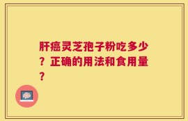 肝癌灵芝孢子粉吃多少？正确的用法和食用量？
