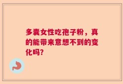 多囊女性吃孢子粉，真的能带来意想不到的变化吗？