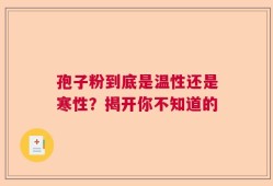 孢子粉到底是温性还是寒性？揭开你不知道的