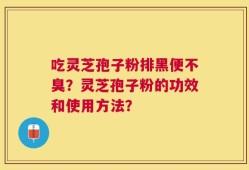 吃灵芝孢子粉排黑便不臭？灵芝孢子粉的功效和使用方法？
