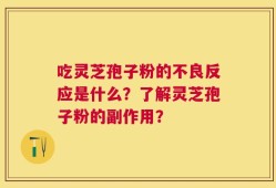 吃灵芝孢子粉的不良反应是什么？了解灵芝孢子粉的副作用？