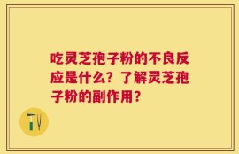 吃灵芝孢子粉的不良反应是什么？了解灵芝孢子粉的副作用？