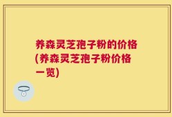养森灵芝孢子粉的价格(养森灵芝孢子粉价格一览)