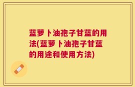 蓝萝卜油孢子甘蓝的用法(蓝萝卜油孢子甘蓝的用途和使用方法)
