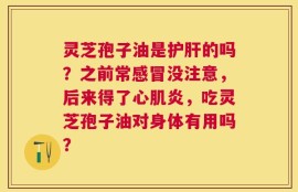 灵芝孢子油是护肝的吗？之前常感冒没注意，后来得了心肌炎，吃灵芝孢子油对身体有用吗？