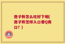 孢子粉怎么吃好下咽(孢子粉怎样入口香Q爽口？)