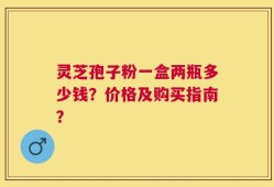 灵芝孢子粉一盒两瓶多少钱？价格及购买指南？