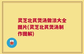 灵芝北芪煲汤做法大全图片(灵芝北芪煲汤制作图解)