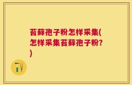 苔藓孢子粉怎样采集(怎样采集苔藓孢子粉？)