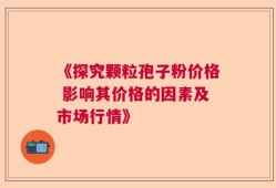 《探究颗粒孢子粉价格 影响其价格的因素及市场行情》