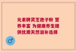 元素牌灵芝孢子粉 营养丰富 为健康养生提供优质天然滋补选择
