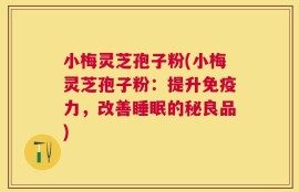 小梅灵芝孢子粉(小梅灵芝孢子粉：提升免疫力，改善睡眠的秘良品)