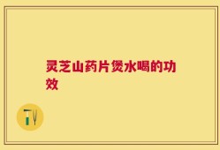 灵芝山药片煲水喝的功效