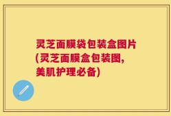 灵芝面膜袋包装盒图片(灵芝面膜盒包装图,美肌护理必备)