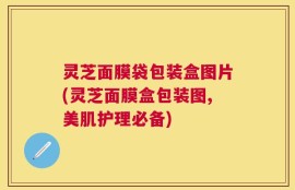 灵芝面膜袋包装盒图片(灵芝面膜盒包装图,美肌护理必备)