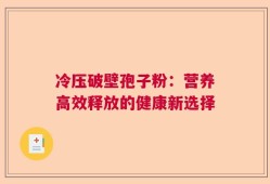 冷压破壁孢子粉：营养高效释放的健康新选择