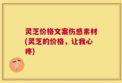灵芝价格文案伤感素材(灵芝的价格，让我心疼)