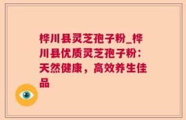 桦川县灵芝孢子粉_桦川县优质灵芝孢子粉：天然健康，高效养生佳品