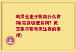 喝灵芝孢子粉禁什么食物(禁食哪些食物？灵芝孢子粉有需注意的事项)