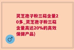 灵芝孢子粉三萜含量20多_灵芝孢子粉三萜含量高达20%的高效保健产品)