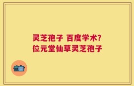 灵芝孢子 百度学术？位元堂仙草灵芝孢子