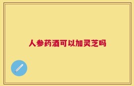 人参药酒可以加灵芝吗