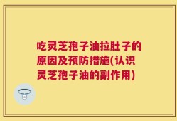 吃灵芝孢子油拉肚子的原因及预防措施(认识灵芝孢子油的副作用)