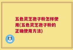 五色灵芝孢子粉怎样使用(五色灵芝孢子粉的正确使用方法)