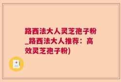 路西法大人灵芝孢子粉_路西法大人推荐：高效灵芝孢子粉)