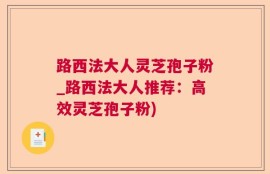 路西法大人灵芝孢子粉_路西法大人推荐：高效灵芝孢子粉)