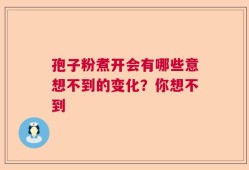 孢子粉煮开会有哪些意想不到的变化？你想不到