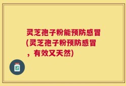 灵芝孢子粉能预防感冒(灵芝孢子粉预防感冒，有效又天然)