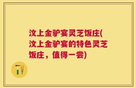 汶上金驴宴灵芝饭庄(汶上金驴宴的特色灵芝饭庄，值得一尝)