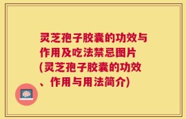 灵芝孢子胶囊的功效与作用及吃法禁忌图片 (灵芝孢子胶囊的功效、作用与用法简介)