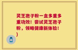 灵芝孢子粉一盒多重多重功效！尝试灵芝孢子粉，领略健康新体验！)