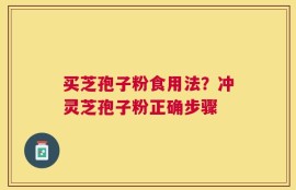 买芝孢子粉食用法？冲灵芝孢子粉正确步骤