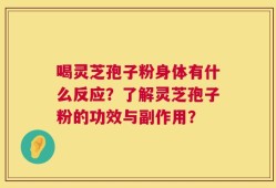 喝灵芝孢子粉身体有什么反应？了解灵芝孢子粉的功效与副作用？